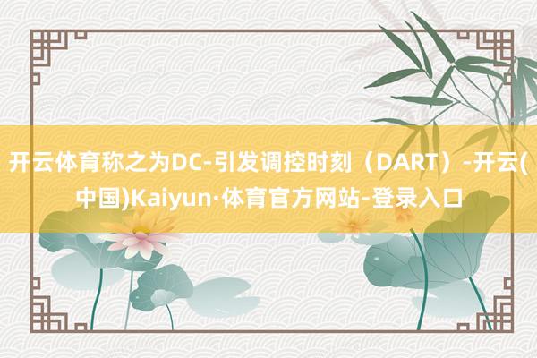开云体育称之为DC-引发调控时刻(DART)-开云(中国)Kaiyun·体育官方网站-登录入口
