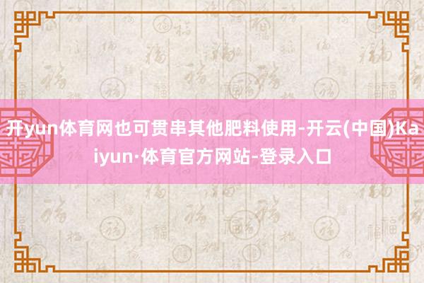 开yun体育网也可贯串其他肥料使用-开云(中国)Kaiyun·体育官方网站-登录入口