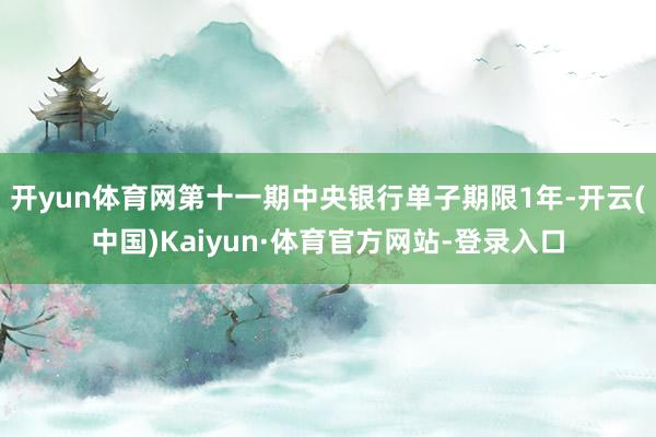 开yun体育网第十一期中央银行单子期限1年-开云(中国)Kaiyun·体育官方网站-登录入口