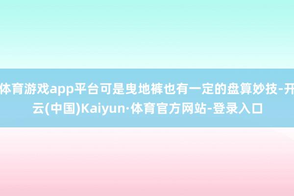 体育游戏app平台可是曳地裤也有一定的盘算妙技-开云(中国)Kaiyun·体育官方网站-登录入口
