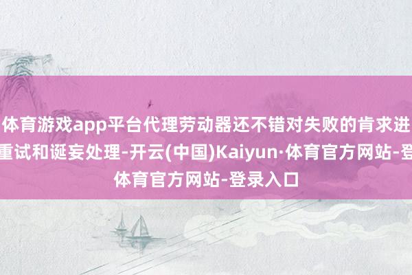体育游戏app平台代理劳动器还不错对失败的肯求进行智能重试和诞妄处理-开云(中国)Kaiyun·体育官方网站-登录入口