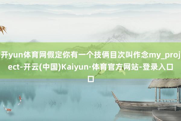 开yun体育网假定你有一个技俩目次叫作念my_project-开云(中国)Kaiyun·体育官方网站-登录入口