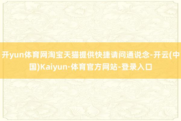 开yun体育网淘宝天猫提供快捷请问通说念-开云(中国)Kaiyun·体育官方网站-登录入口