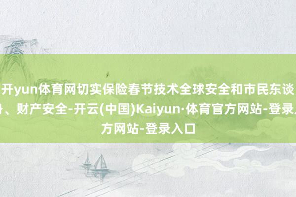 开yun体育网切实保险春节技术全球安全和市民东谈主身、财产安全-开云(中国)Kaiyun·体育官方网站-登录入口