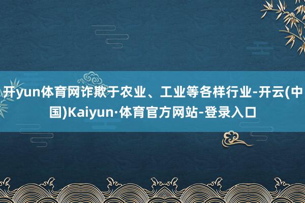 开yun体育网诈欺于农业、工业等各样行业-开云(中国)Kaiyun·体育官方网站-登录入口