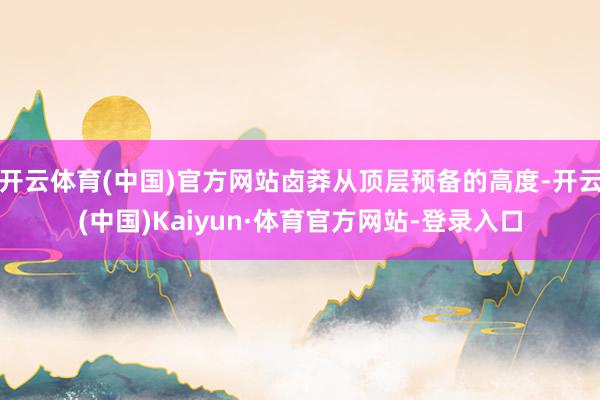 开云体育(中国)官方网站卤莽从顶层预备的高度-开云(中国)Kaiyun·体育官方网站-登录入口