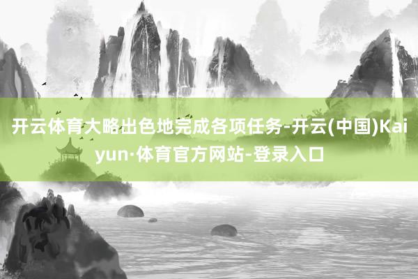 开云体育大略出色地完成各项任务-开云(中国)Kaiyun·体育官方网站-登录入口