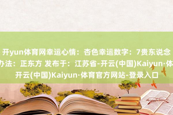 开yun体育网幸运心情:杏色幸运数字:7贵东说念主星座:狮子座幸运办法:正东方 发布于:江苏省-开云(中国)Kaiyun·体育官方网站-登录入口