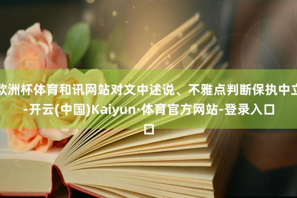 欧洲杯体育和讯网站对文中述说、不雅点判断保执中立-开云(中国)Kaiyun·体育官方网站-登录入口