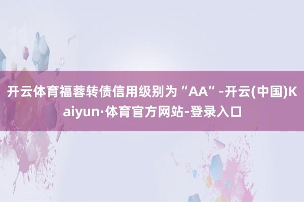 开云体育福蓉转债信用级别为“AA”-开云(中国)Kaiyun·体育官方网站-登录入口