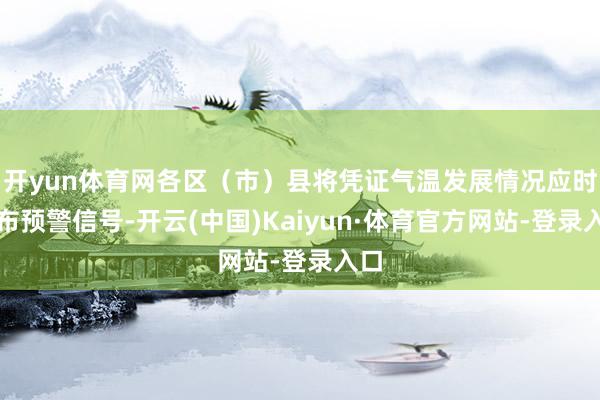 开yun体育网各区（市）县将凭证气温发展情况应时发布预警信号-开云(中国)Kaiyun·体育官方网站-登录入口
