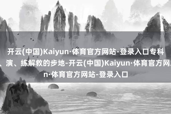 开云(中国)Kaiyun·体育官方网站-登录入口专科讲师通过讲、演、练解救的步地-开云(中国)Kaiyun·体育官方网站-登录入口