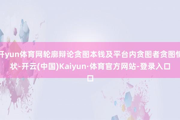 开yun体育网轮廓辩论贪图本钱及平台内贪图者贪图情状-开云(中国)Kaiyun·体育官方网站-登录入口
