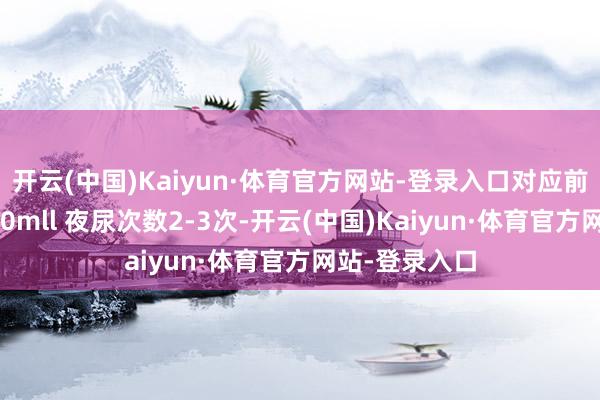 开云(中国)Kaiyun·体育官方网站-登录入口对应前哨腺体积<30mll 夜尿次数2-3次-开云(中国)Kaiyun·体育官方网站-登录入口