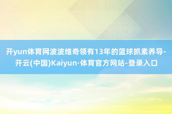开yun体育网　　波波维奇领有13年的篮球抓素养导-开云(中国)Kaiyun·体育官方网站-登录入口