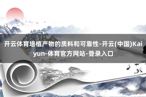 开云体育培植产物的质料和可靠性-开云(中国)Kaiyun·体育官方网站-登录入口