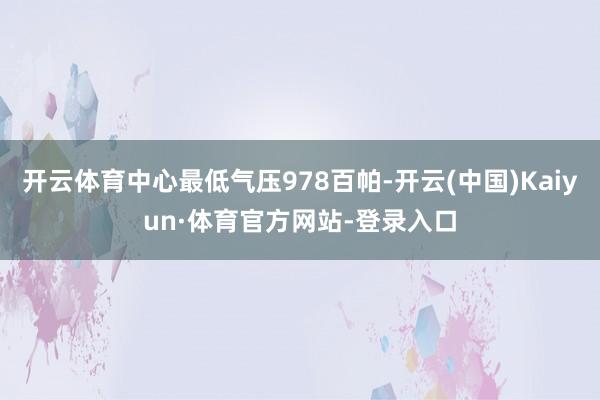 开云体育中心最低气压978百帕-开云(中国)Kaiyun·体育官方网站-登录入口