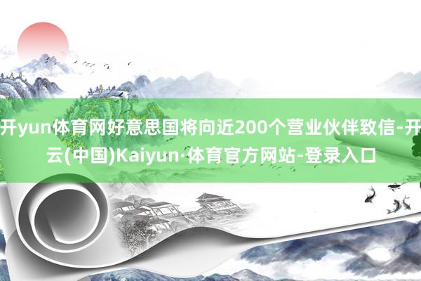 开yun体育网好意思国将向近200个营业伙伴致信-开云(中国)Kaiyun·体育官方网站-登录入口