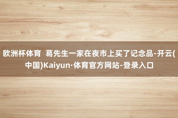 欧洲杯体育  葛先生一家在夜市上买了记念品-开云(中国)Kaiyun·体育官方网站-登录入口