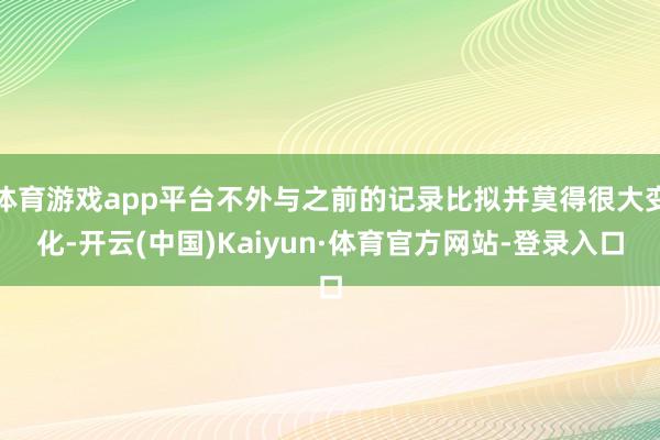 体育游戏app平台不外与之前的记录比拟并莫得很大变化-开云(中国)Kaiyun·体育官方网站-登录入口