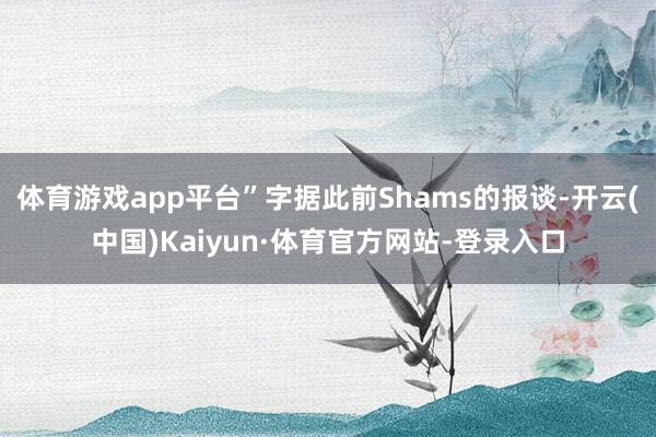 体育游戏app平台”字据此前Shams的报谈-开云(中国)Kaiyun·体育官方网站-登录入口
