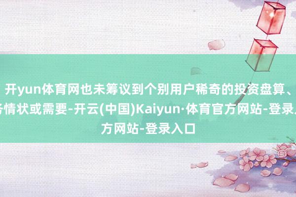 开yun体育网也未筹议到个别用户稀奇的投资盘算、财务情状或需要-开云(中国)Kaiyun·体育官方网站-登录入口