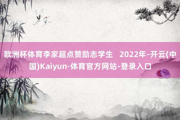 欧洲杯体育李家超点赞励志学生   2022年-开云(中国)Kaiyun·体育官方网站-登录入口