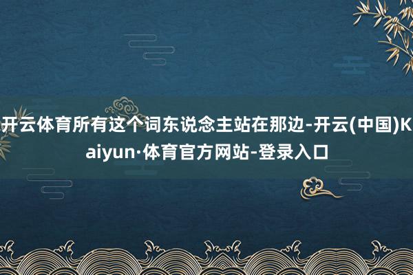 开云体育所有这个词东说念主站在那边-开云(中国)Kaiyun·体育官方网站-登录入口