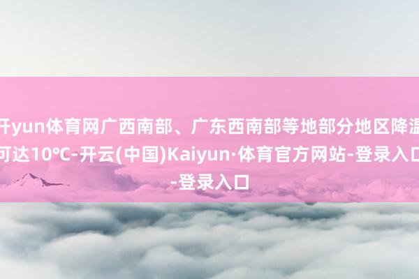 开yun体育网广西南部、广东西南部等地部分地区降温可达10℃-开云(中国)Kaiyun·体育官方网站-登录入口